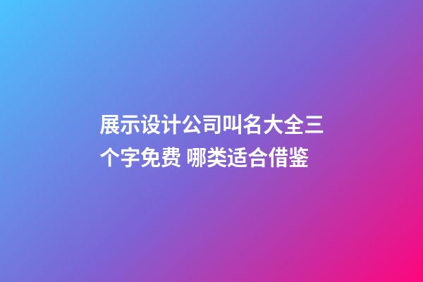 展示设计公司叫名大全三个字免费 哪类适合借鉴-第1张-公司起名-玄机派